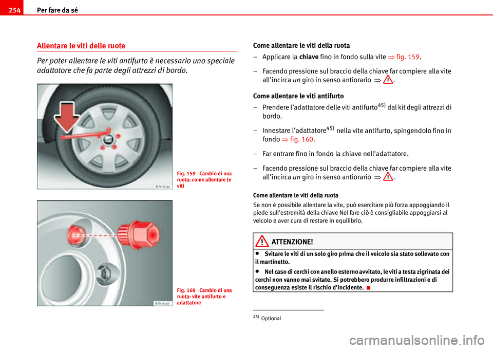 Seat Alhambra 2006  Manuale del proprietario (in Italian) Per fare da sé 254
Allentare le viti delle ruote
Per poter allentare le viti antifurto è necessario uno speciale 
adattatore che fa parte degli attrezzi di bordo.Come allentare le viti della ruota
