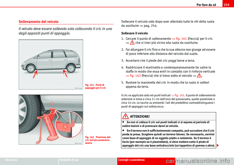 Seat Alhambra 2006  Manuale del proprietario (in Italian) Per fare da sé255
SicurezzaModalità dusoConsigli e assistenzaDati tecnici
Sollevamento del veicolo
Il veicolo deve essere sollevato solo collocando il cric in uno 
degli appositi punti di appoggio.