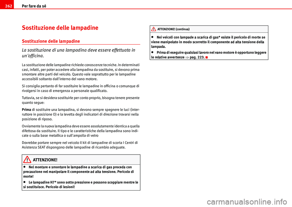 Seat Alhambra 2006  Manuale del proprietario (in Italian) Per fare da sé 262
Sostituzione delle lampadine
Sostituzione delle lampadine
La sostituzione di una lampadina deve essere effettuata in 
unofficina.
La sostituzione delle lampadine richiede conoscen