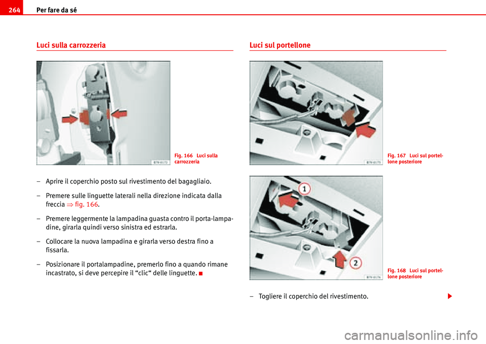 Seat Alhambra 2006  Manuale del proprietario (in Italian) Per fare da sé 264
Luci sulla carrozzeria
– Aprire il coperchio posto sul rivestimento del bagagliaio.
– Premere sulle linguette laterali nella direzione indicata dalla 
freccia �Ÿfig. 166.
– 