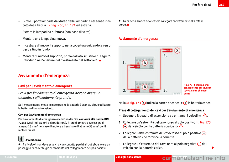 Seat Alhambra 2006  Manuale del proprietario (in Italian) Per fare da sé267
SicurezzaModalità dusoConsigli e assistenzaDati tecnici
– Girare il portalampade dal dorso della lampadina nel senso indi-
cato dalla freccia �Ÿpag. 266, fig. 171 ed estrarla.
