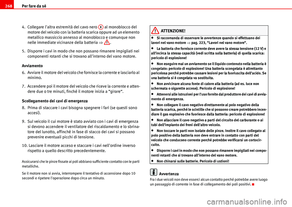 Seat Alhambra 2006  Manuale del proprietario (in Italian) Per fare da sé 268
4.  Collegare laltra estremità del cavo nero   al monoblocco del 
motore del veicolo con la batteria scarica oppure ad un elemento 
metallico massiccio annesso al monoblocco e co