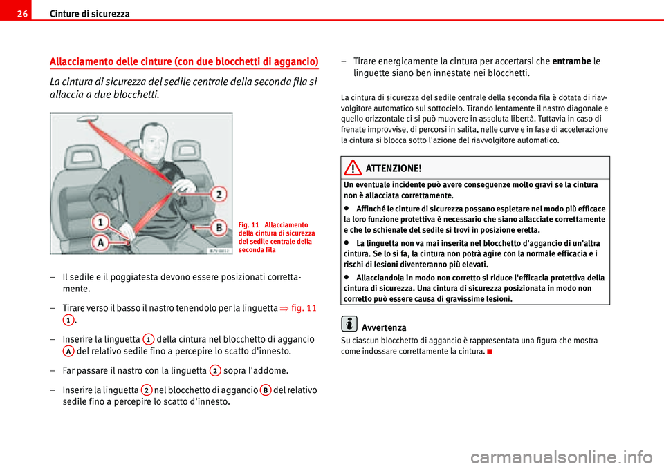 Seat Alhambra 2006  Manuale del proprietario (in Italian) Cinture di sicurezza 26
Allacciamento delle cinture (con due blocchetti di aggancio)
La cintura di sicurezza del sedile centrale della seconda fila si 
allaccia a due blocchetti.
– Il sedile e il po