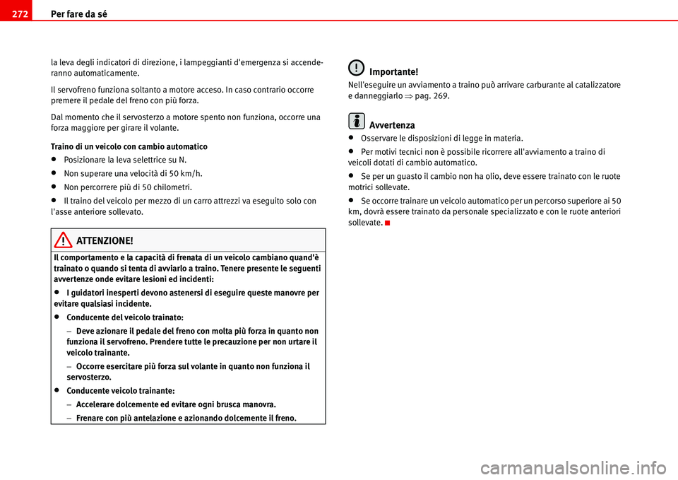 Seat Alhambra 2006  Manuale del proprietario (in Italian) Per fare da sé 272
la leva degli indicatori di direzione, i lampeggianti demergenza si accende-
ranno automaticamente.
Il servofreno funziona soltanto a motore acceso. In caso contrario occorre 
pre