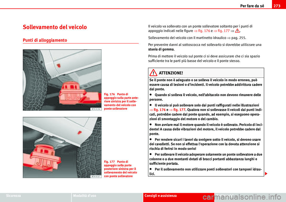 Seat Alhambra 2006  Manuale del proprietario (in Italian) Per fare da sé273
SicurezzaModalità dusoConsigli e assistenzaDati tecnici
Sollevamento del veicolo
Punti di alloggiamento
Il veicolo va sollevato con un ponte sollevatore soltanto per i punti di 
a