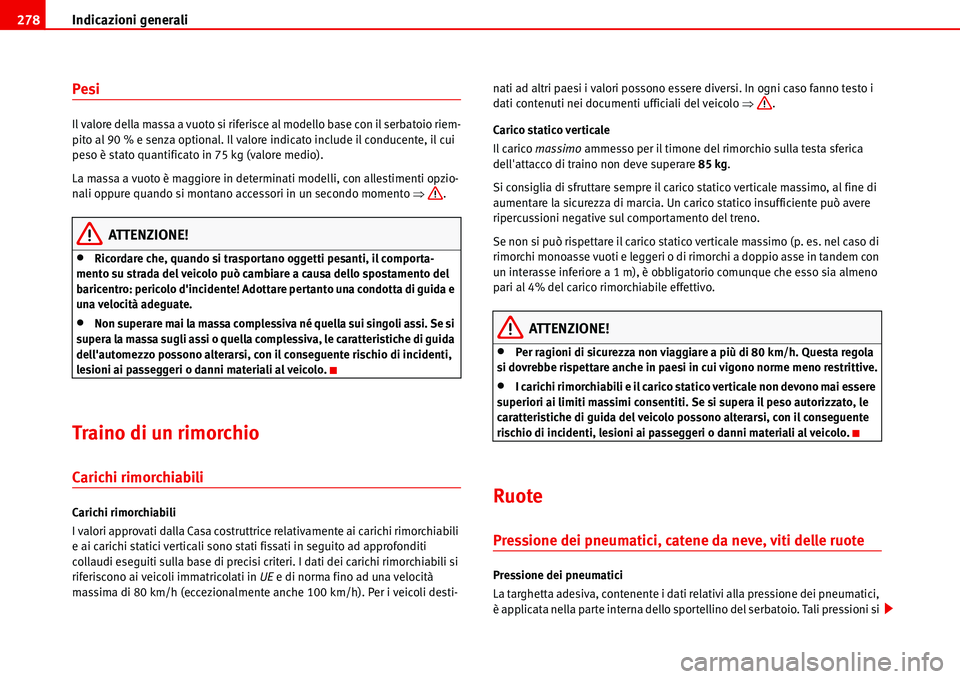 Seat Alhambra 2006  Manuale del proprietario (in Italian) Indicazioni generali 278
Pesi
Il valore della massa a vuoto si riferisce al modello base con il serbatoio riem-
pito al 90 % e senza optional. Il valore indicato include il conducente, il cui 
peso è