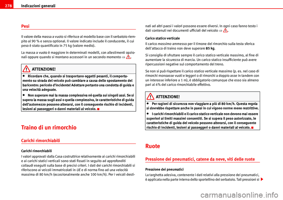 Seat Alhambra 2006  Manuale del proprietario (in Italian) Indicazioni generali 278
Pesi
Il valore della massa a vuoto si riferisce al modello base con il serbatoio riem-
pito al 90 % e senza optional. Il valore indicato include il conducente, il cui 
peso è