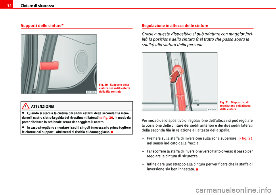 Seat Alhambra 2006  Manuale del proprietario (in Italian) Cinture di sicurezza 32
Supporti delle cinture*
ATTENZIONE!
•Quando si slaccia la cintura dei sedili esterni della seconda fila intro-
durre il nastro sietro la guida dei rivestimenti laterali �Ÿfi