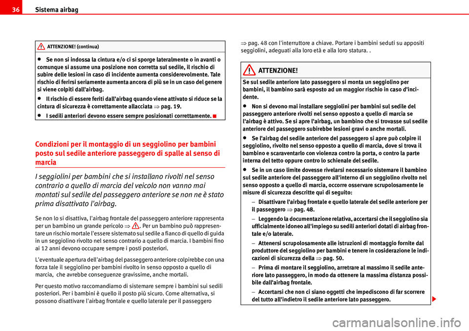 Seat Alhambra 2006  Manuale del proprietario (in Italian) Sistema airbag 36
•Se non si indossa la cintura e/o ci si sporge lateralmente o in avanti o 
comunque si assume una posizione non corretta sul sedile, il rischio di 
subire delle lesioni in caso di 