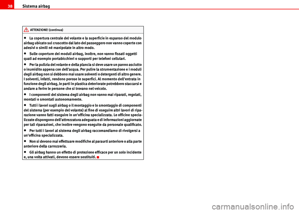 Seat Alhambra 2006  Manuale del proprietario (in Italian) Sistema airbag 38
•La copertura centrale del volante e la superficie in espanso del modulo 
airbag ubicato sul cruscotto dal lato del passeggero non vanno coperte con 
adesivi o simili né manipolat