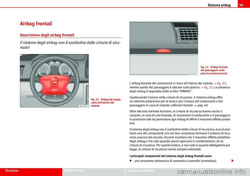 Seat Alhambra 2006  Manuale del proprietario (in Italian) Sistema airbag39
SicurezzaModalità dusoConsigli e assistenzaDati tecnici
Airbag frontali
Descrizione degli airbag frontali
Il sistema degli airbag non è sostitutivo delle cinture di sicu-
rezza!
L