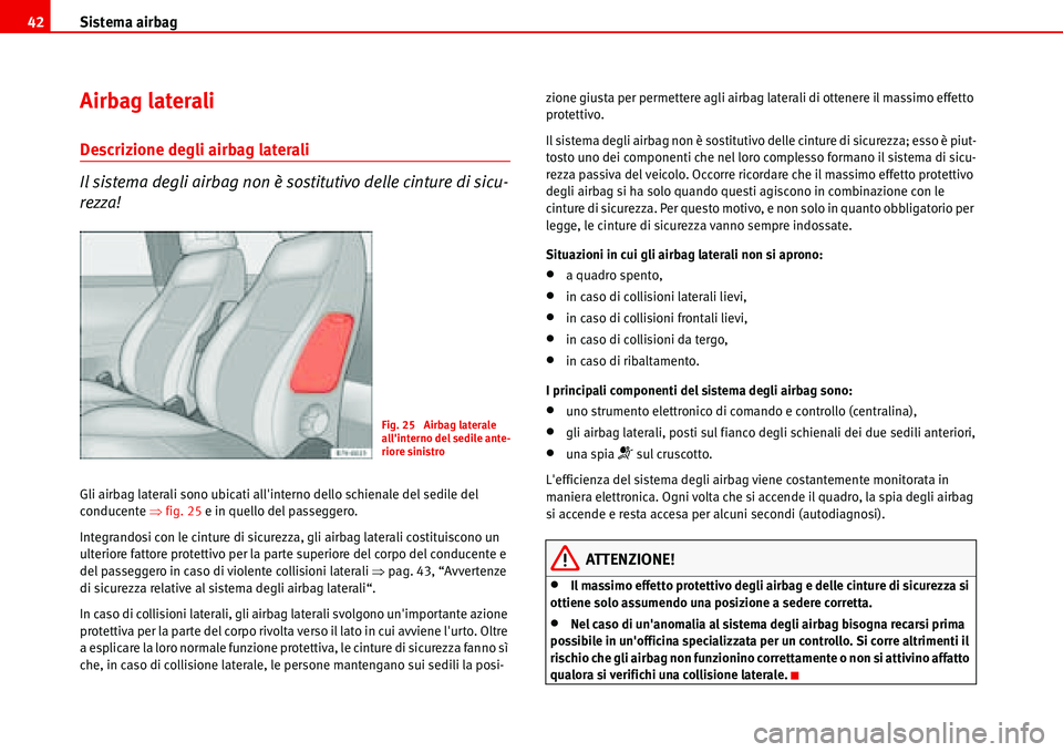 Seat Alhambra 2006  Manuale del proprietario (in Italian) Sistema airbag 42
Airbag laterali
Descrizione degli airbag laterali
Il sistema degli airbag non è sostitutivo delle cinture di sicu-
rezza!
Gli airbag laterali sono ubicati allinterno dello schienal