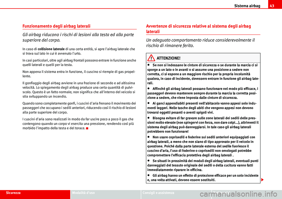 Seat Alhambra 2006  Manuale del proprietario (in Italian) Sistema airbag43
SicurezzaModalità dusoConsigli e assistenzaDati tecnici
Funzionamento degli airbag laterali
Gli airbag riducono i rischi di lesioni alla testa ed alla parte 
superiore del corpo.
In