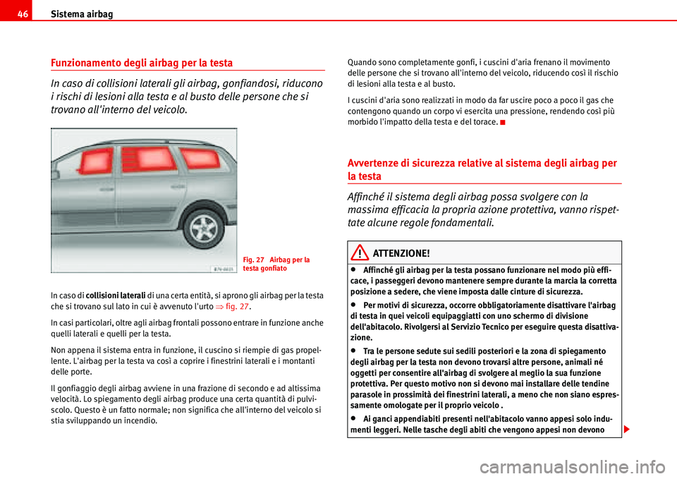 Seat Alhambra 2006  Manuale del proprietario (in Italian) Sistema airbag 46
Funzionamento degli airbag per la testa
In caso di collisioni laterali gli airbag, gonfiandosi, riducono 
i rischi di lesioni alla testa e al busto delle persone che si 
trovano all