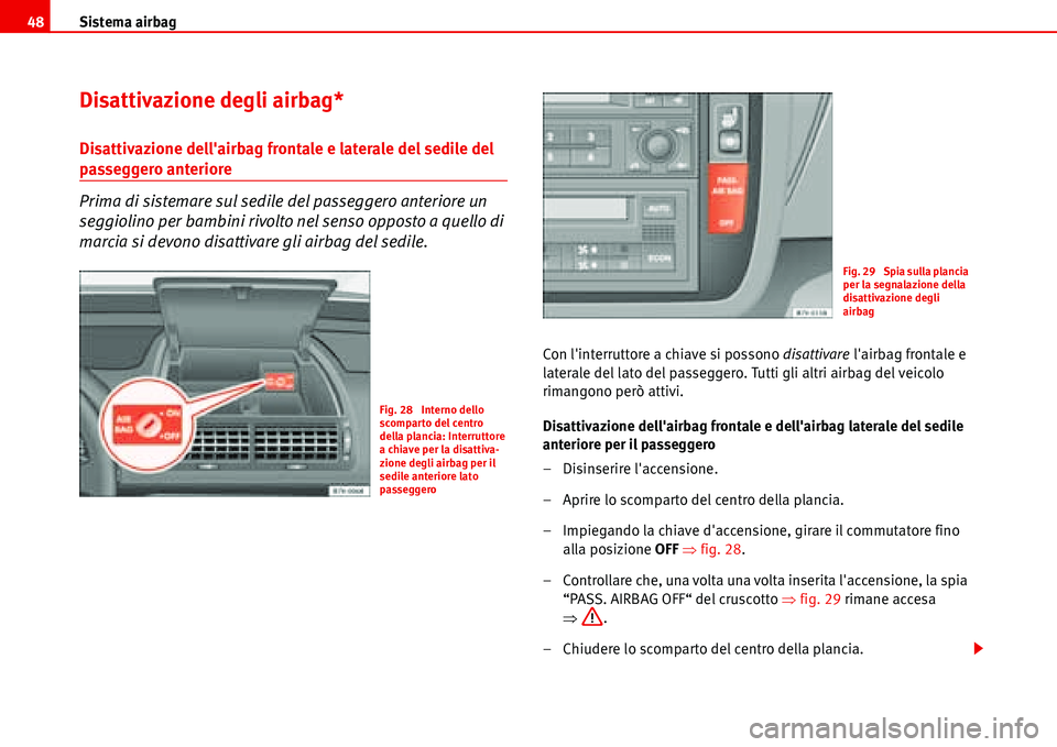 Seat Alhambra 2006  Manuale del proprietario (in Italian) Sistema airbag 48
Disattivazione degli airbag*
Disattivazione dellairbag frontale e laterale del sedile del 
passeggero anteriore
Prima di sistemare sul sedile del passeggero anteriore un 
seggiolino