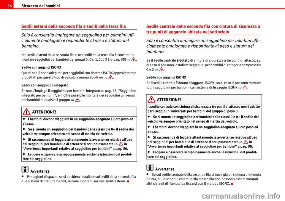 Seat Alhambra 2006  Manuale del proprietario (in Italian) Sicurezza dei bambini 56
Sedili esterni della seconda fila e sedili della terza fila
Solo è consentito impiegare un seggiolino per bambini uffi-
cialmente omologato e rispondente al peso e statura de