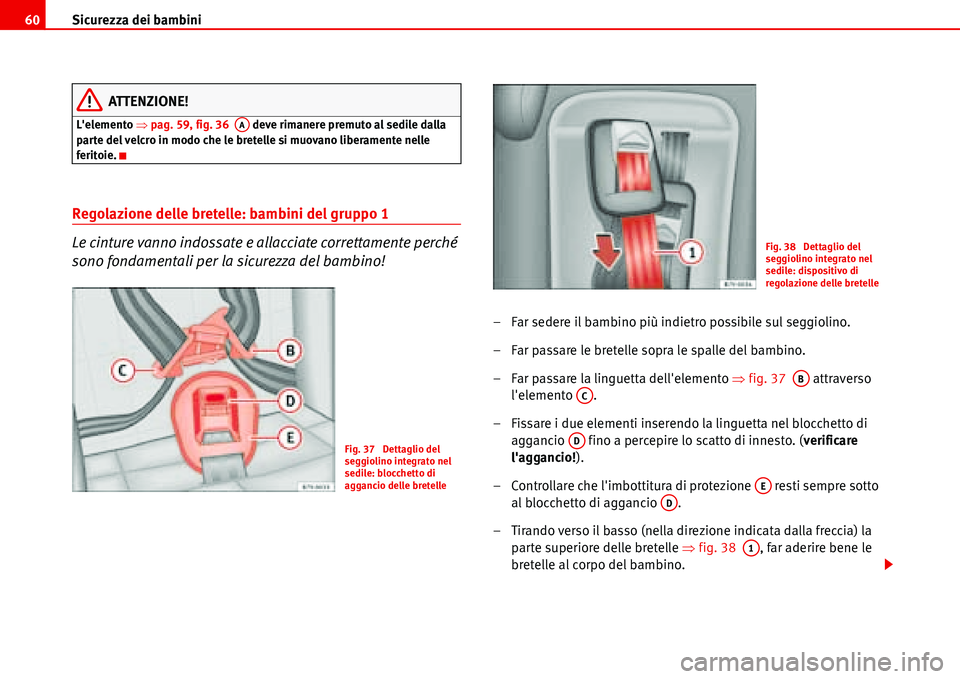 Seat Alhambra 2006  Manuale del proprietario (in Italian) Sicurezza dei bambini 60
ATTENZIONE!
Lelemento �Ÿpag. 59, fig. 36   deve rimanere premuto al sedile dalla 
parte del velcro in modo che le bretelle si muovano liberamente nelle 
feritoie.
Regolazion