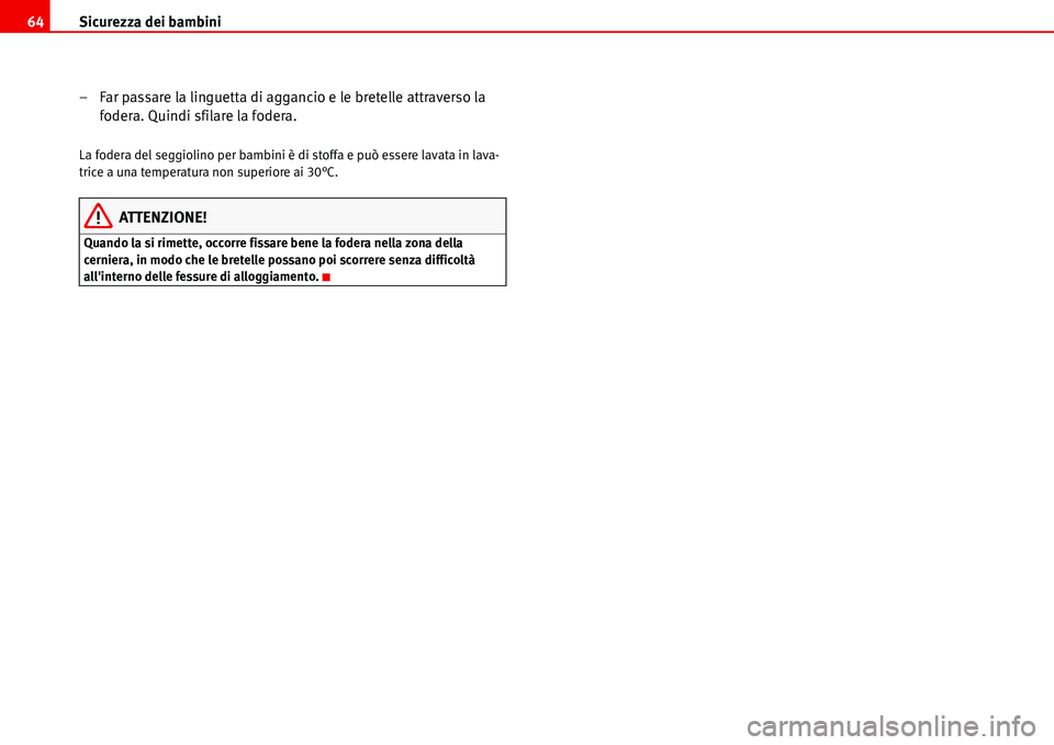 Seat Alhambra 2006  Manuale del proprietario (in Italian) Sicurezza dei bambini 64
– Far passare la linguetta di aggancio e le bretelle attraverso la 
fodera. Quindi sfilare la fodera.
La fodera del seggiolino per bambini è di stoffa e può essere lavata 