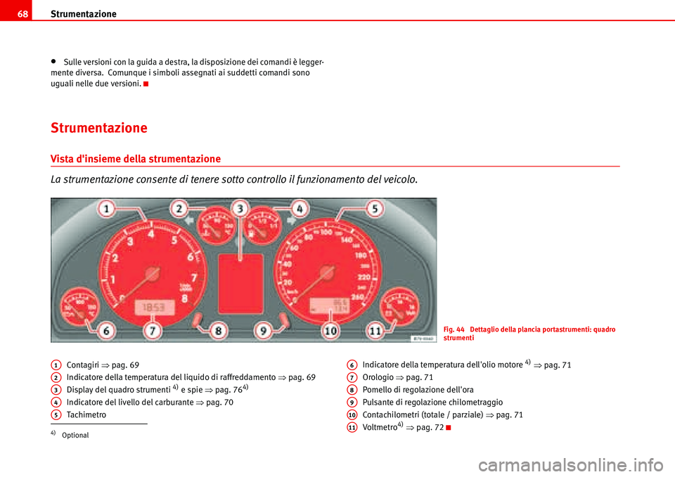 Seat Alhambra 2006  Manuale del proprietario (in Italian) Strumentazione 68
•Sulle versioni con la guida a destra, la disposizione dei comandi è legger-
mente diversa.  Comunque i simboli assegnati ai suddetti comandi sono 
uguali nelle due versioni.
Stru