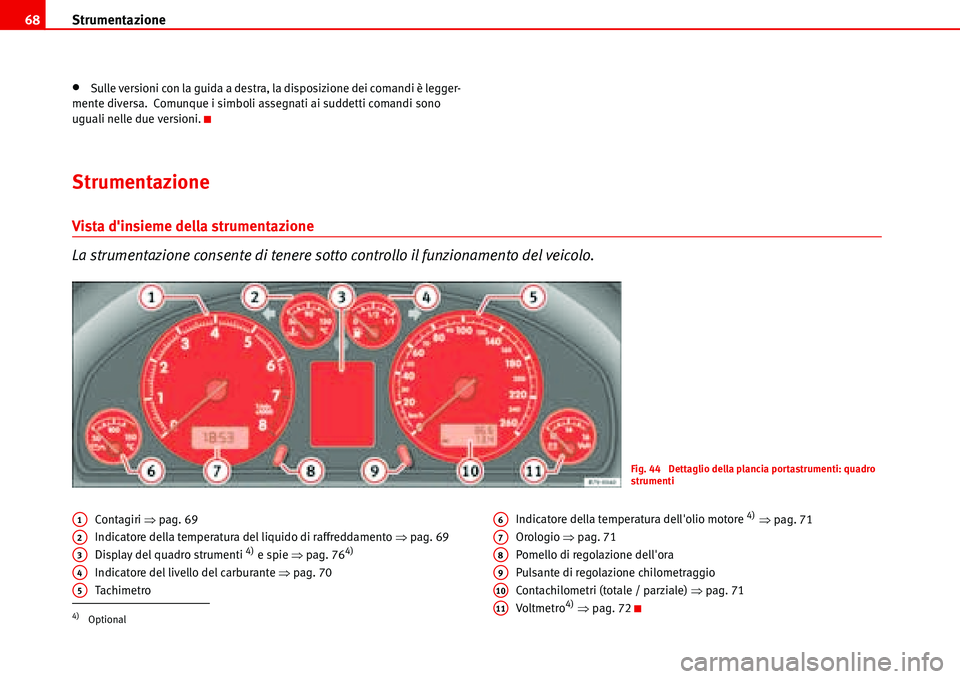 Seat Alhambra 2006  Manuale del proprietario (in Italian) Strumentazione 68
•Sulle versioni con la guida a destra, la disposizione dei comandi è legger-
mente diversa.  Comunque i simboli assegnati ai suddetti comandi sono 
uguali nelle due versioni.
Stru