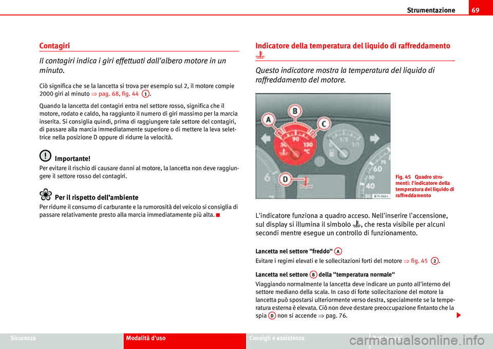 Seat Alhambra 2006  Manuale del proprietario (in Italian) Strumentazione69
SicurezzaModalità dusoConsigli e assistenzaDati tecnici
Contagiri
Il contagiri indica i giri effettuati dallalbero motore in un 
minuto.
Ciò significa che se la lancetta si trova 