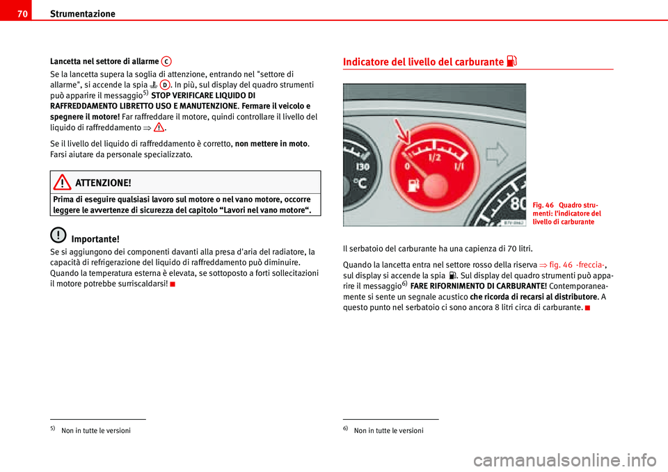Seat Alhambra 2006  Manuale del proprietario (in Italian) Strumentazione 70
Lancetta nel settore di allarme 
Se la lancetta supera la soglia di attenzione, entrando nel "settore di 
allarme", si accende la spia �v  . In più, sul display del quadro strumenti