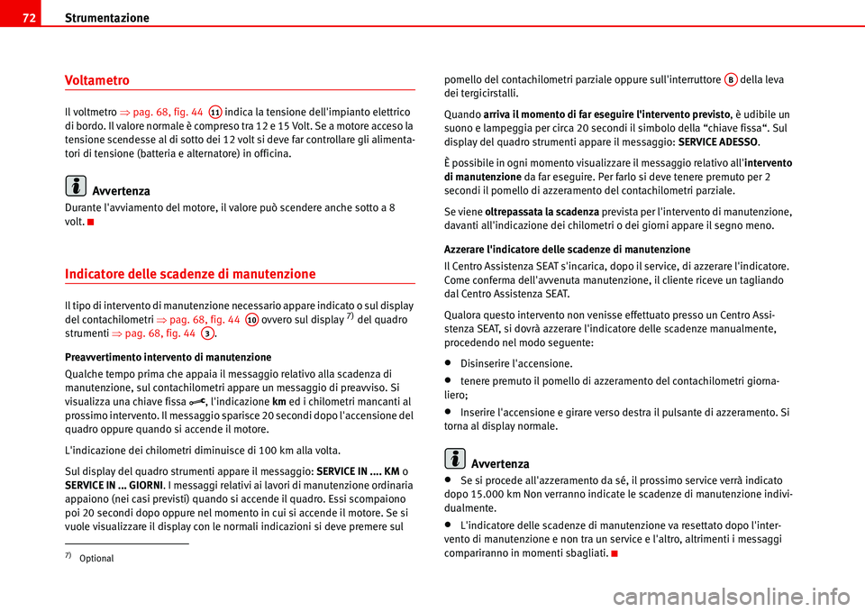 Seat Alhambra 2006  Manuale del proprietario (in Italian) Strumentazione 72
Voltametro
Il voltmetro �Ÿpag. 68, fig. 44   indica la tensione dellimpianto elettrico 
di bordo. Il valore normale è compreso tra 12 e 15 Volt. Se a motore acceso la 
tensione sc