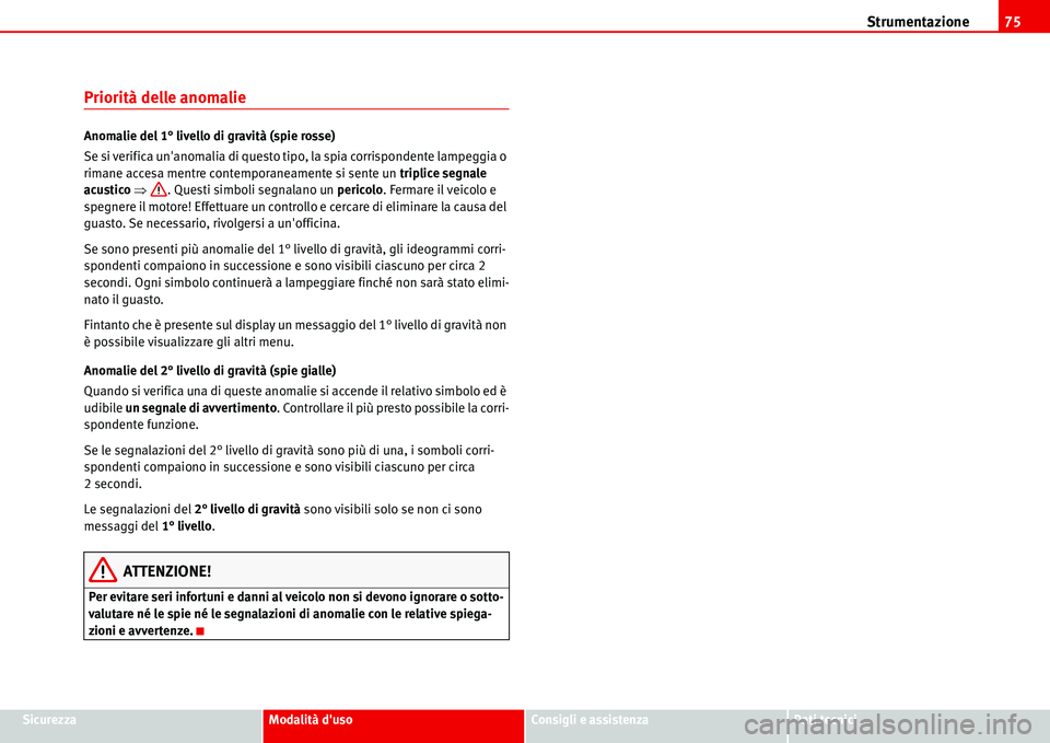 Seat Alhambra 2006  Manuale del proprietario (in Italian) Strumentazione75
SicurezzaModalità dusoConsigli e assistenzaDati tecnici
Priorità delle anomalie
Anomalie del 1° livello di gravità (spie rosse)
Se si verifica unanomalia di questo tipo, la spia