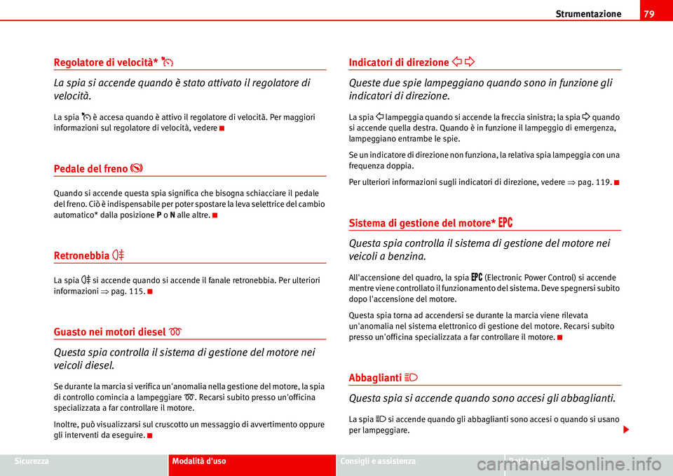 Seat Alhambra 2006  Manuale del proprietario (in Italian) Strumentazione79
SicurezzaModalità dusoConsigli e assistenzaDati tecnici
Regolatore di velocità* �%
La spia si accende quando è stato attivato il regolatore di 
velocità.
La spia �% è accesa qua