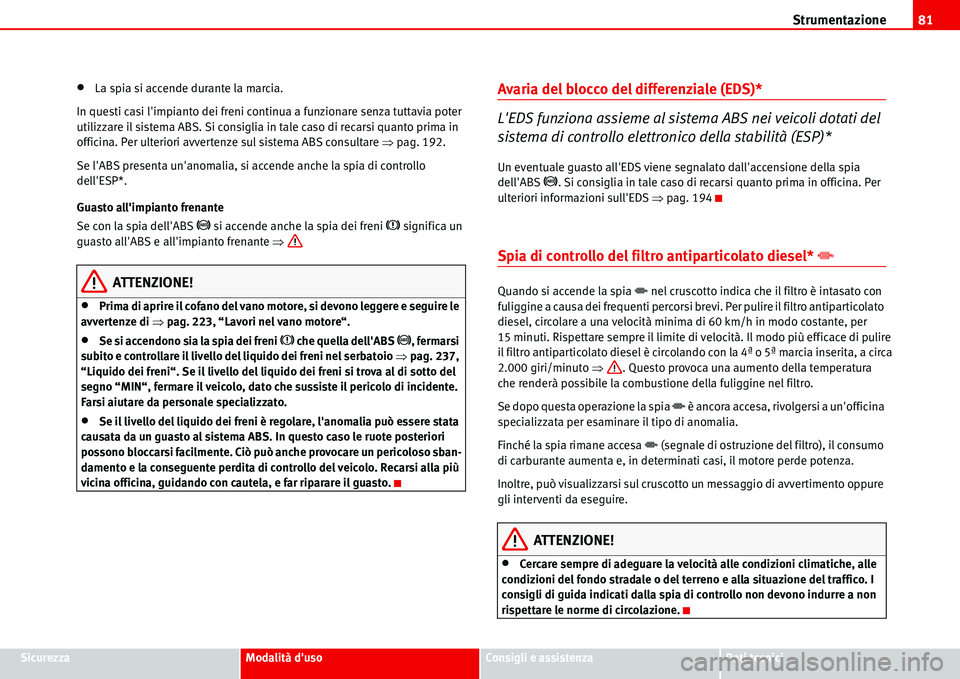 Seat Alhambra 2006  Manuale del proprietario (in Italian) Strumentazione81
SicurezzaModalità dusoConsigli e assistenzaDati tecnici
•La spia si accende durante la marcia.
In questi casi limpianto dei freni continua a funzionare senza tuttavia poter 
util