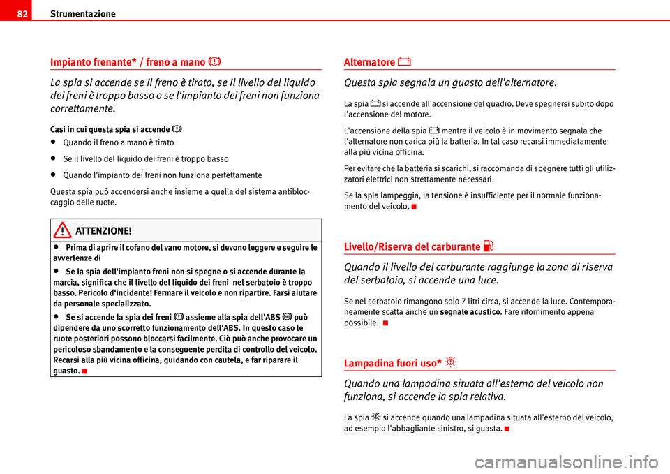 Seat Alhambra 2006  Manuale del proprietario (in Italian) Strumentazione 82
Impianto frenante* / freno a mano �H 
La spia si accende se il freno è tirato, se il livello del liquido 
dei freni è troppo basso o se limpianto dei freni non funziona 
correttam