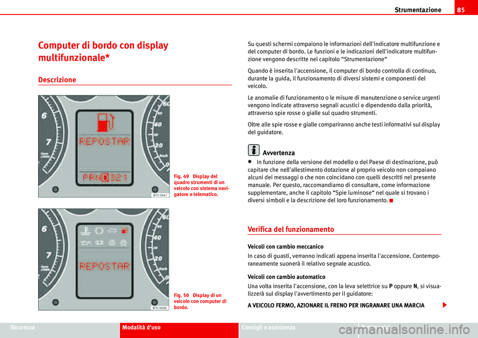 Seat Alhambra 2006  Manuale del proprietario (in Italian) Strumentazione85
SicurezzaModalità dusoConsigli e assistenzaDati tecnici
Computer di bordo con display 
multifunzionale*
Descrizione
Su questi schermi compaiono le informazioni dellindicatore multi