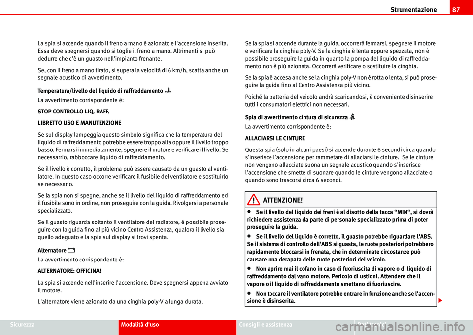 Seat Alhambra 2006  Manuale del proprietario (in Italian) Strumentazione87
SicurezzaModalità dusoConsigli e assistenzaDati tecnici La spia si accende quando il freno a mano è azionato e laccensione inserita. 
Essa deve spegnersi quando si toglie il freno