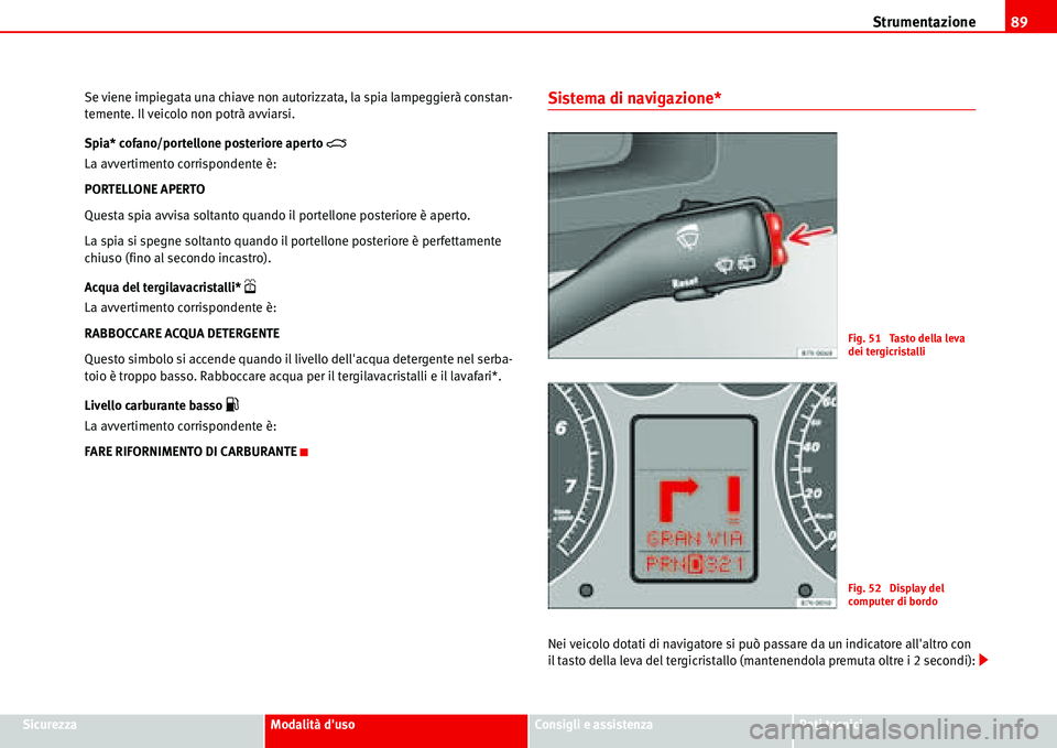 Seat Alhambra 2006 Manuale del proprietario (in Italian) Strumentazione89
SicurezzaModalità dusoConsigli e assistenzaDati tecnici Se viene impiegata una chiave non autorizzata, la spia lampeggierà constan-
temente. Il veicolo non potrà avviarsi.
Spia* c Seat Alhambra 2006 Manuale del proprietario (in Italian) Strumentazione89
SicurezzaModalità dusoConsigli e assistenzaDati tecnici Se viene impiegata una chiave non autorizzata, la spia lampeggierà constan-
temente. Il veicolo non potrà avviarsi.
Spia* c