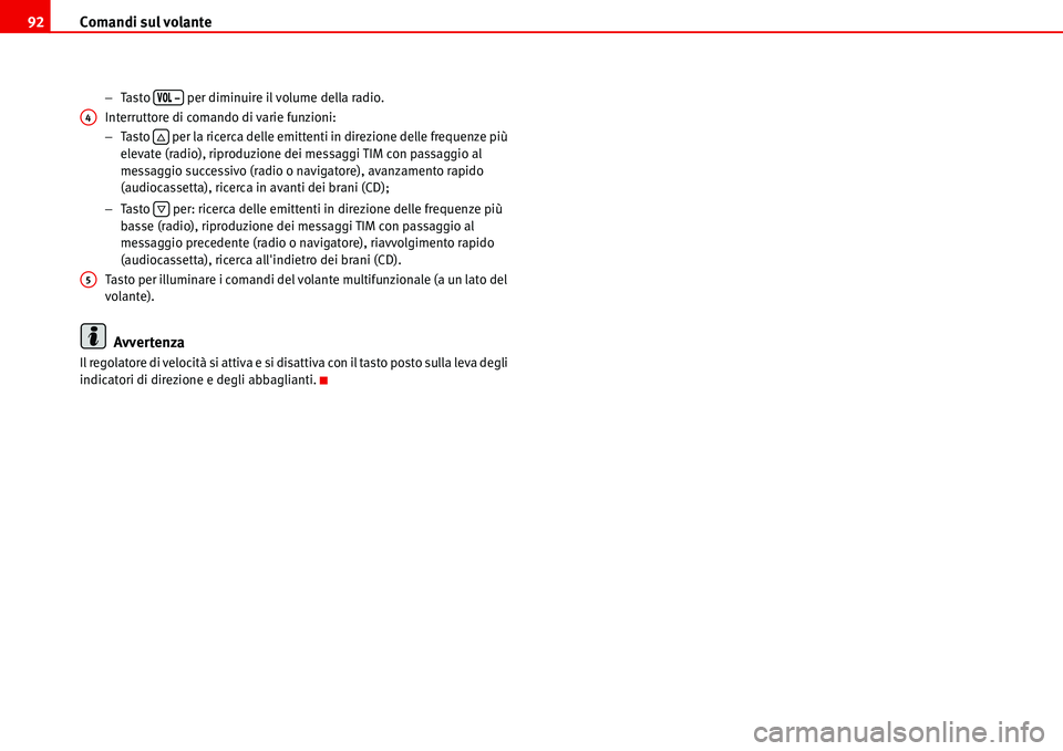 Seat Alhambra 2006  Manuale del proprietario (in Italian) Comandi sul volante 92
−Tasto   per diminuire il volume della radio.
Interruttore di comando di varie funzioni:
−Tasto   per la ricerca delle emittenti in direzione delle frequenze più 
elevate (