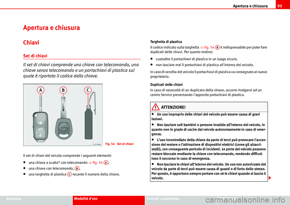 Seat Alhambra 2006 Manuale del proprietario (in Italian) Apertura e chiusura93
SicurezzaModalità dusoConsigli e assistenzaDati tecnici
Apertura e chiusura
Chiavi
Set di chiavi
Il set di chiavi comprende una chiave con telecomando, una
chiave senza teleco Seat Alhambra 2006 Manuale del proprietario (in Italian) Apertura e chiusura93
SicurezzaModalità dusoConsigli e assistenzaDati tecnici
Apertura e chiusura
Chiavi
Set di chiavi
Il set di chiavi comprende una chiave con telecomando, una
chiave senza teleco