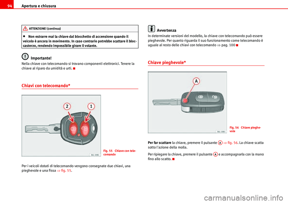 Seat Alhambra 2006  Manuale del proprietario (in Italian) Apertura e chiusura 94
•Non estrarre mai la chiave dal blocchetto di accensione quando il 
veicolo è ancora in movimento. In caso contrario potrebbe scattare il bloc-
casterzo, rendendo impossibile