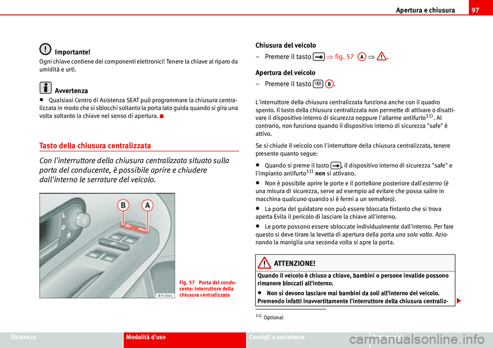 Seat Alhambra 2006 Manuale del proprietario (in Italian) Apertura e chiusura97
SicurezzaModalità dusoConsigli e assistenzaDati tecnici
Importante!
Ogni chiave contiene dei componenti elettronici! Tenere la chiave al riparo da
umidità e urti.
Avvertenza
Seat Alhambra 2006 Manuale del proprietario (in Italian) Apertura e chiusura97
SicurezzaModalità dusoConsigli e assistenzaDati tecnici
Importante!
Ogni chiave contiene dei componenti elettronici! Tenere la chiave al riparo da
umidità e urti.
Avvertenza