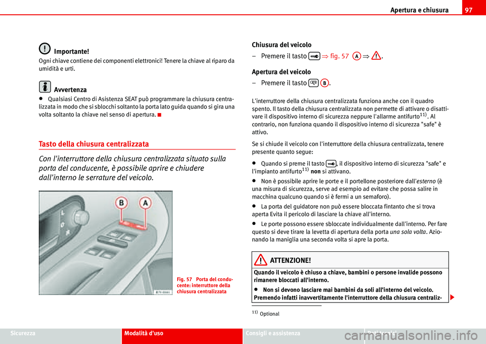 Seat Alhambra 2006  Manuale del proprietario (in Italian) Apertura e chiusura97
SicurezzaModalità dusoConsigli e assistenzaDati tecnici
Importante!
Ogni chiave contiene dei componenti elettronici! Tenere la chiave al riparo da 
umidità e urti.
Avvertenza
