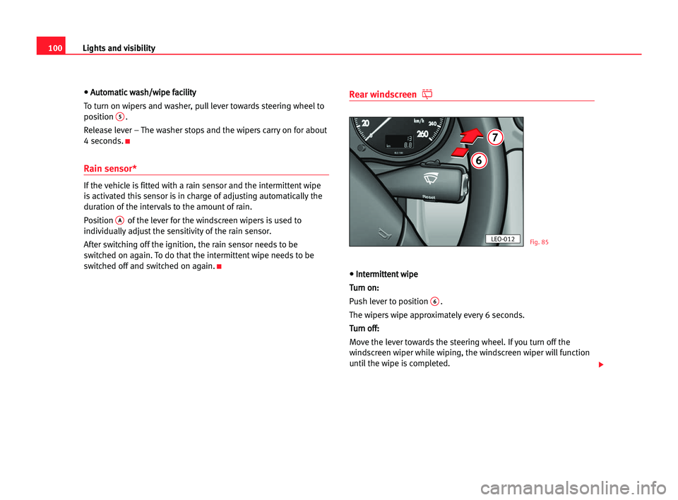 Seat Alhambra 2005 User Guide Lights and visibility100
•
• AAu
ut
to
om
ma
at
ti
ic
c wwa
as
sh
h/
/w
wi
ip
pe
e ffa
ac
ci
il
li
it
ty
y
To turn on wipers and washer, pull lever towards steering wheel to
position 
5. 
Release 