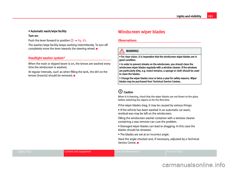 Seat Alhambra 2005  Owners Manual • • AAu
ut
to
om
ma
at
ti
ic
c wwa
as
sh
h/
/w
wi
ip
pe
e ffa
ac
ci
il
li
it
ty
y
T Tu
ur
rn
n oon
n:
:
Push the lever forward to position 
7⇒ fig. 85.
The washer/wipe facility keeps working int