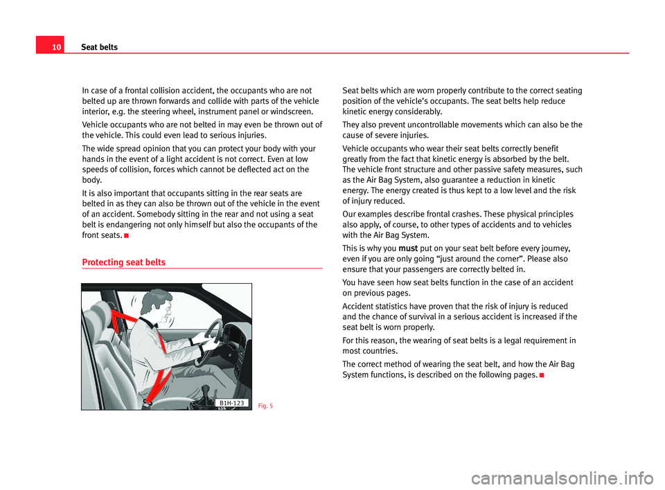 Seat Alhambra 2005 User Guide 10Seat belts
In case of a frontal collision accident, the occupants who are not
belted up are thrown forwards and collide with parts of the vehicle
interior, e.g. the steering wheel, instrument panel 