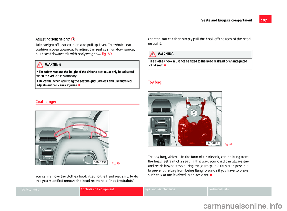 Seat Alhambra 2005  Owners Manual Seats and luggage compartment107
Safety FirstControls and equipment Tips and Maintenance Technical Data
A Ad
dj
ju
us
st
ti
in
ng
g sse
ea
at
t hhe
ei
ig
gh
ht
t*
* 5
Take weight off seat cushion and 