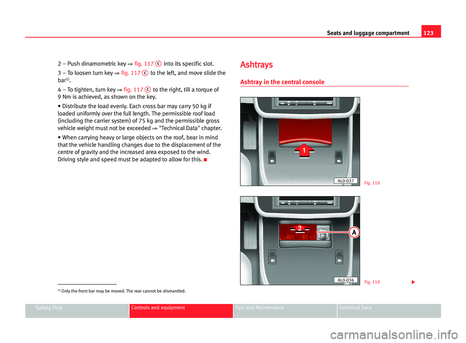 Seat Alhambra 2005  Owners Manual Seats and luggage compartment123
Safety FirstControls and equipment Tips and Maintenance Technical Data
2 – Push dinamometrickey⇒ fig. 117Cinto its specific slot.
3 – To loosen turn key
⇒ fig.