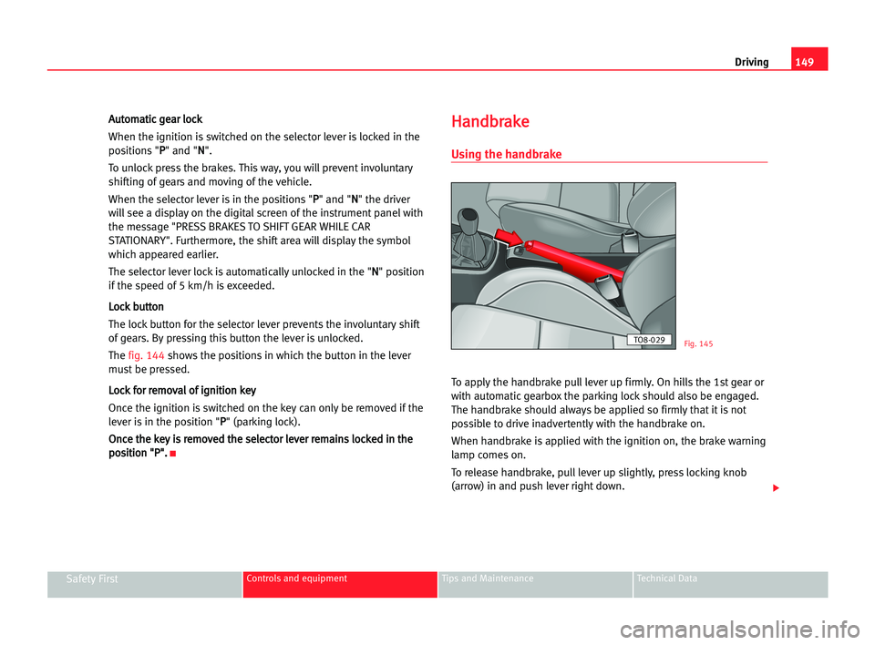 Seat Alhambra 2005  Owners Manual Driving149
Safety FirstControls and equipment Tips and Maintenance Technical Data
A Au
ut
to
om
ma
at
ti
ic
c gge
ea
ar
r llo
oc
ck
k
When the ignition is switched on the selector lever is locked in t