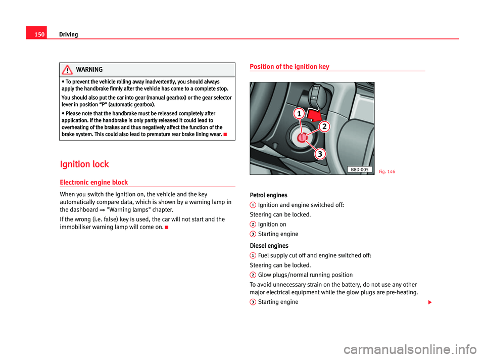 Seat Alhambra 2005  Owners Manual Driving150
I Ig
gn
ni
it
ti
io
on
n llo
oc
ck
k
Electronic engine block
When you switch the ignition on, the vehicle and the key
automatically compare data, which is shown by a warning lamp in
the das