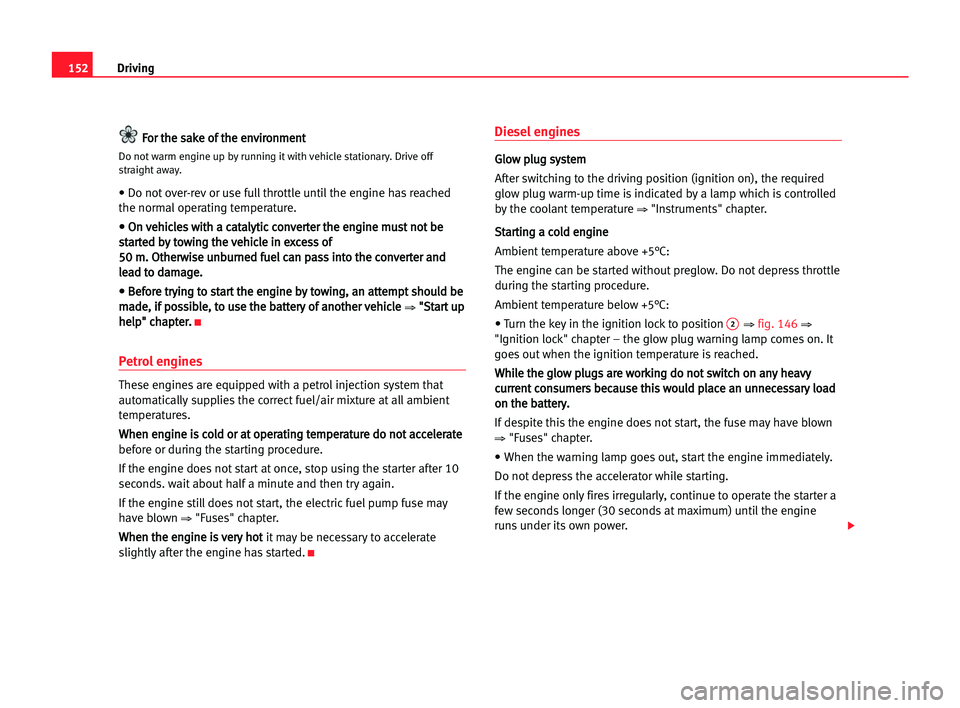 Seat Alhambra 2005  Owners Manual Driving152
F Fo
or
r tth
he
e ssa
ak
ke
e oof
f tth
he
e een
nv
vi
ir
ro
on
nm
me
en
nt
t
Do not warm engine up by running it with vehicle stationary. Drive off
straight away.
• Do not over-rev or u