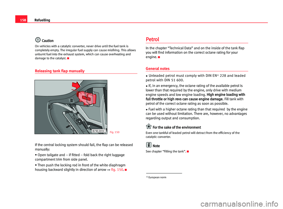 Seat Alhambra 2005  Owners Manual 158Refuelling
C
Ca
au
ut
ti
io
on
n
On vehicles with a catalytic converter, never drive until the fueltank is
completely empty. The irregular fuel supply can cause misfiring. This allows
unburnt fuel 