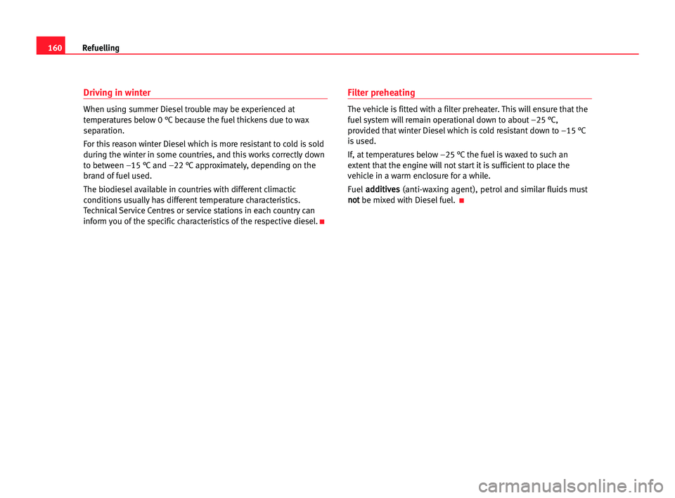 Seat Alhambra 2005 Owners Manual 160Refuelling
Driving in winter
When using summer Diesel trouble may be experienced at
temperatures below 0 °C because the fuel thickens due to wax
separation.
For this reason winter Diesel which is Seat Alhambra 2005 Owners Manual 160Refuelling
Driving in winter
When using summer Diesel trouble may be experienced at
temperatures below 0 °C because the fuel thickens due to wax
separation.
For this reason winter Diesel which is