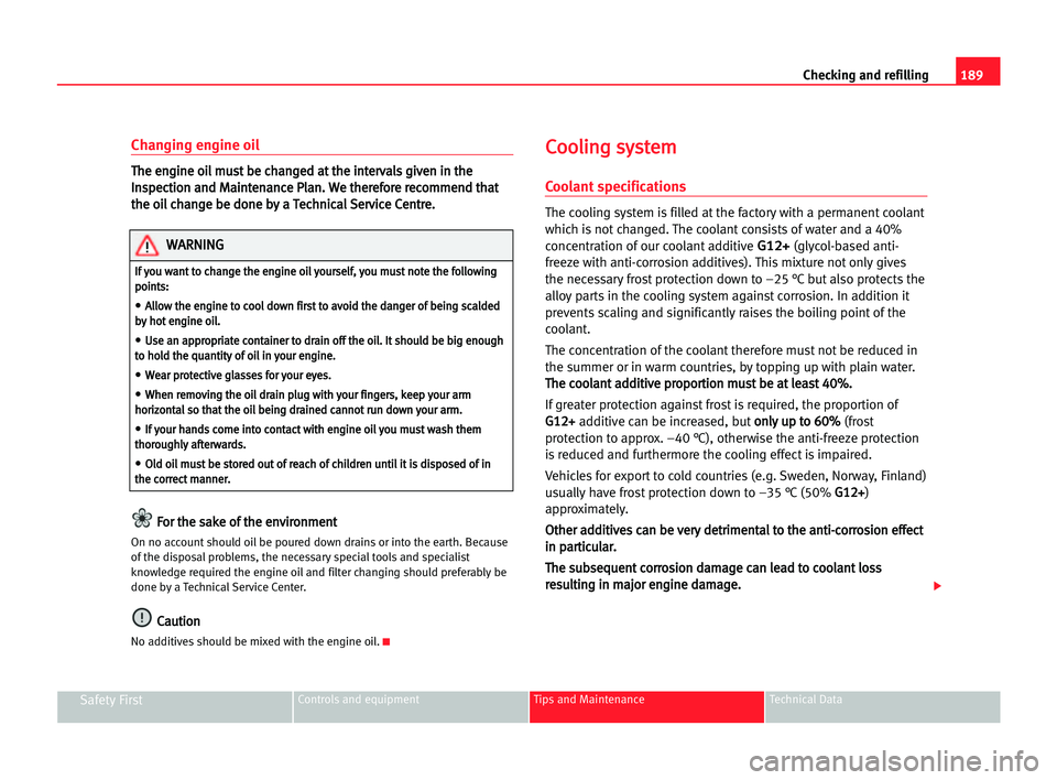 Seat Alhambra 2005 User Guide 189 Checking and refilling
Safety FirstControls and equipment Tips and Maintenance Technical Data
Changing engine oil
T
Th
he
e een
ng
gi
in
ne
e ooi
il
l mmu
us
st
t bbe
e cch
ha
an
ng
ge
ed
d aat
t 